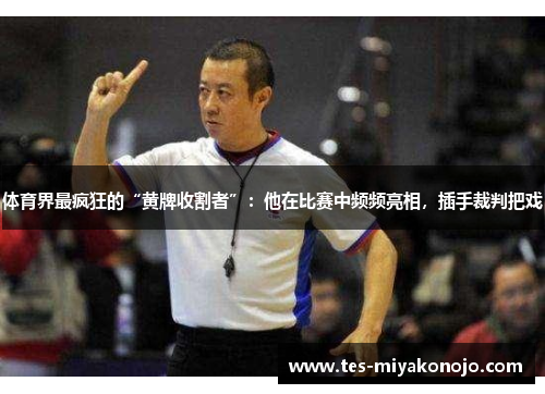 体育界最疯狂的“黄牌收割者”：他在比赛中频频亮相，插手裁判把戏