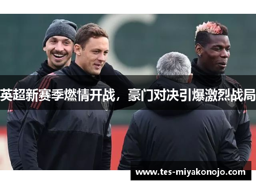 英超新赛季燃情开战，豪门对决引爆激烈战局